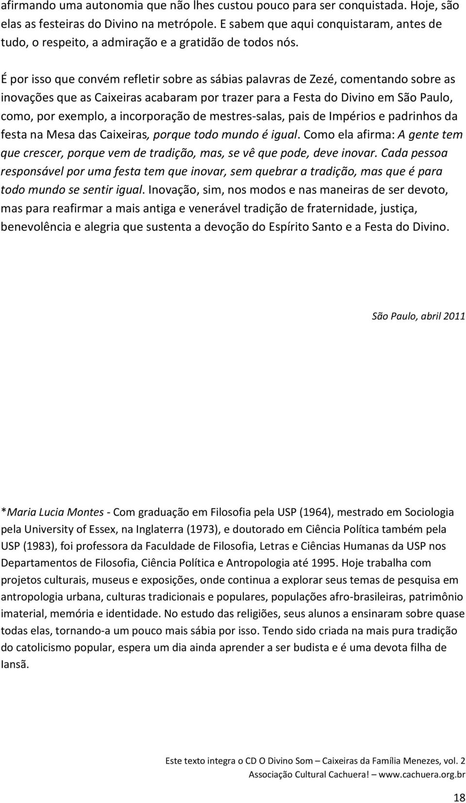 É por isso que convém refletir sobre as sábias palavras de Zezé, comentando sobre as inovações que as Caixeiras acabaram por trazer para a Festa do Divino em São Paulo, como, por exemplo, a