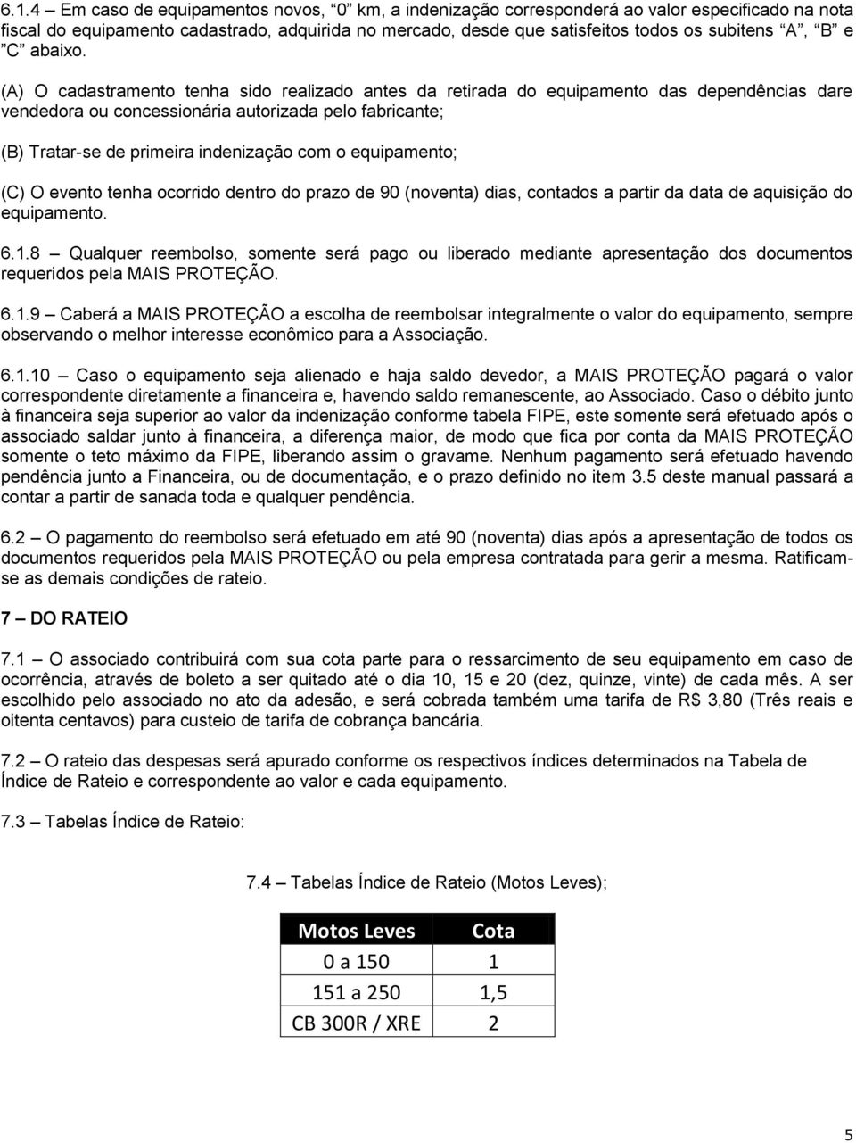 (A) O cadastramento tenha sido realizado antes da retirada do equipamento das dependências dare vendedora ou concessionária autorizada pelo fabricante; (B) Tratar-se de primeira indenização com o