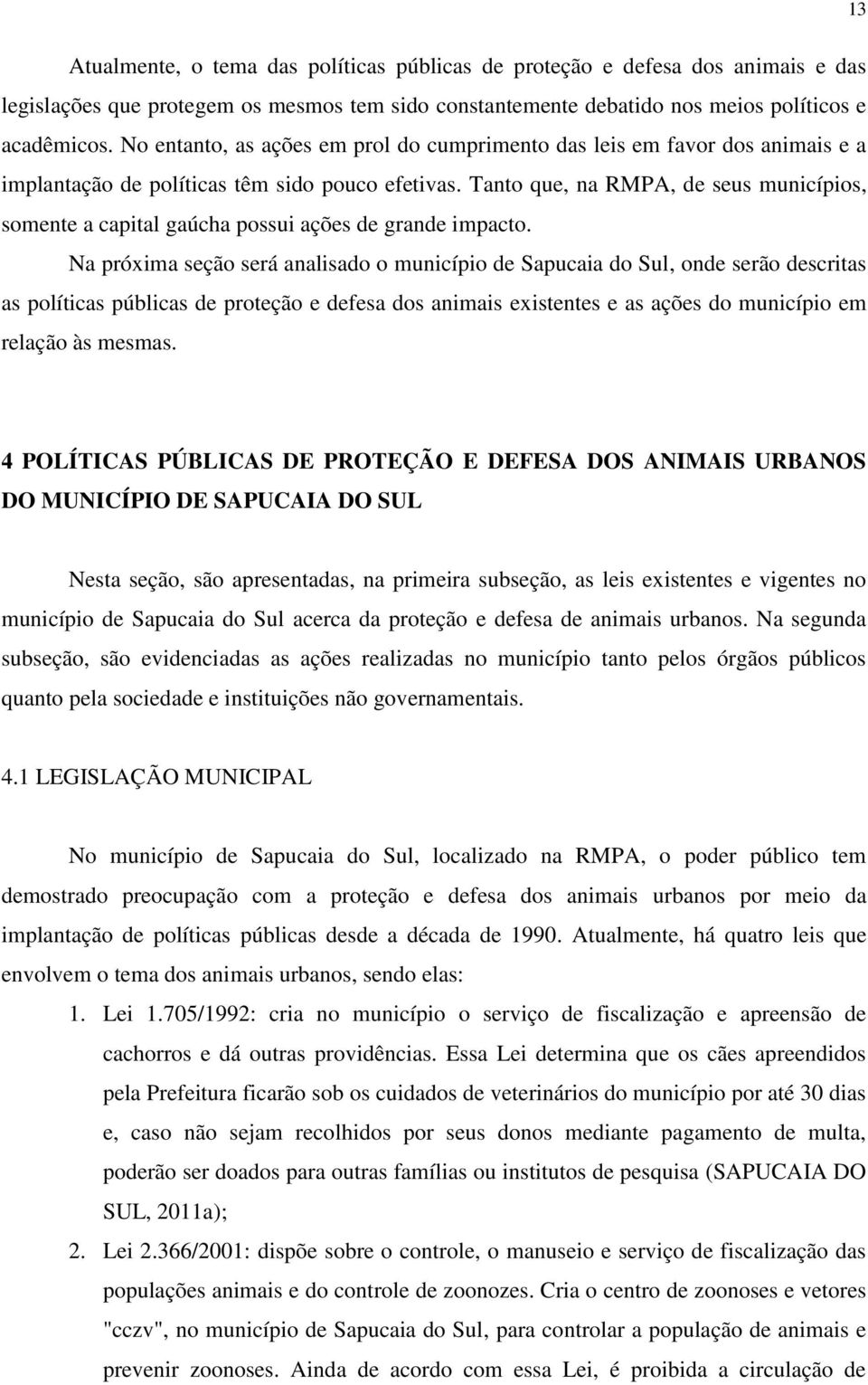 Tanto que, na RMPA, de seus municípios, somente a capital gaúcha possui ações de grande impacto.