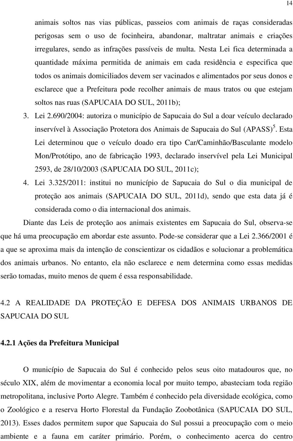 Nesta Lei fica determinada a quantidade máxima permitida de animais em cada residência e especifica que todos os animais domiciliados devem ser vacinados e alimentados por seus donos e esclarece que