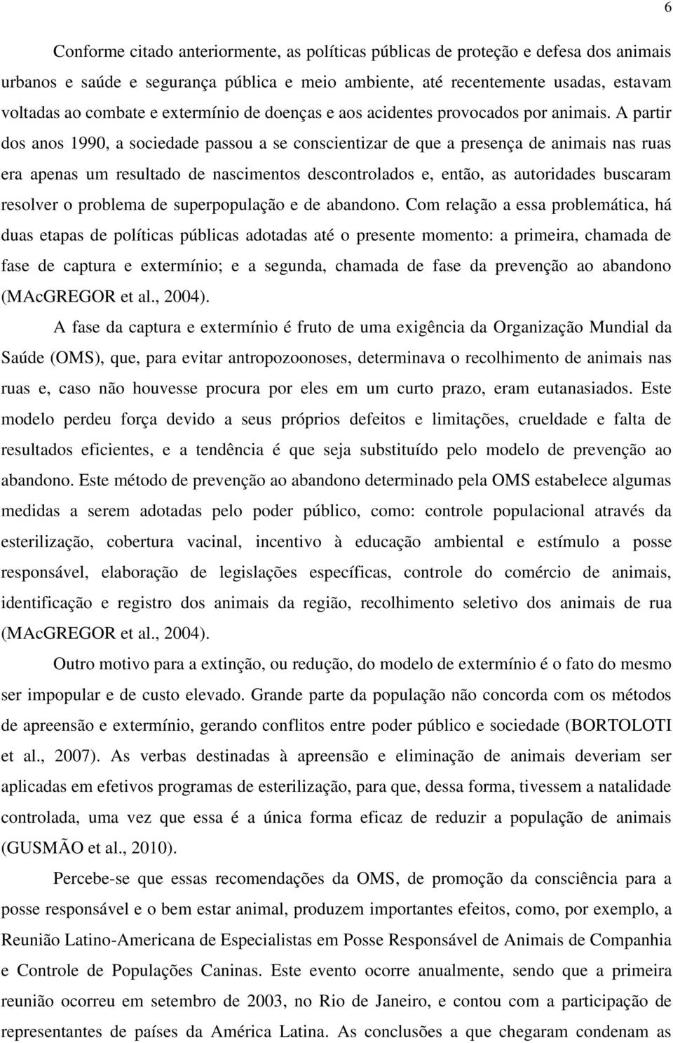 A partir dos anos 1990, a sociedade passou a se conscientizar de que a presença de animais nas ruas era apenas um resultado de nascimentos descontrolados e, então, as autoridades buscaram resolver o