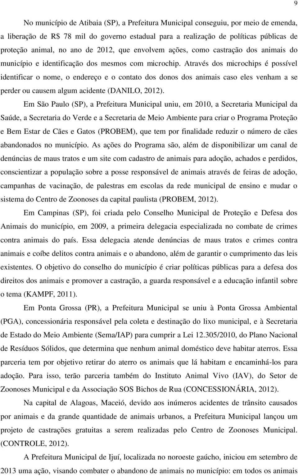 Através dos microchips é possível identificar o nome, o endereço e o contato dos donos dos animais caso eles venham a se perder ou causem algum acidente (DANILO, 2012).