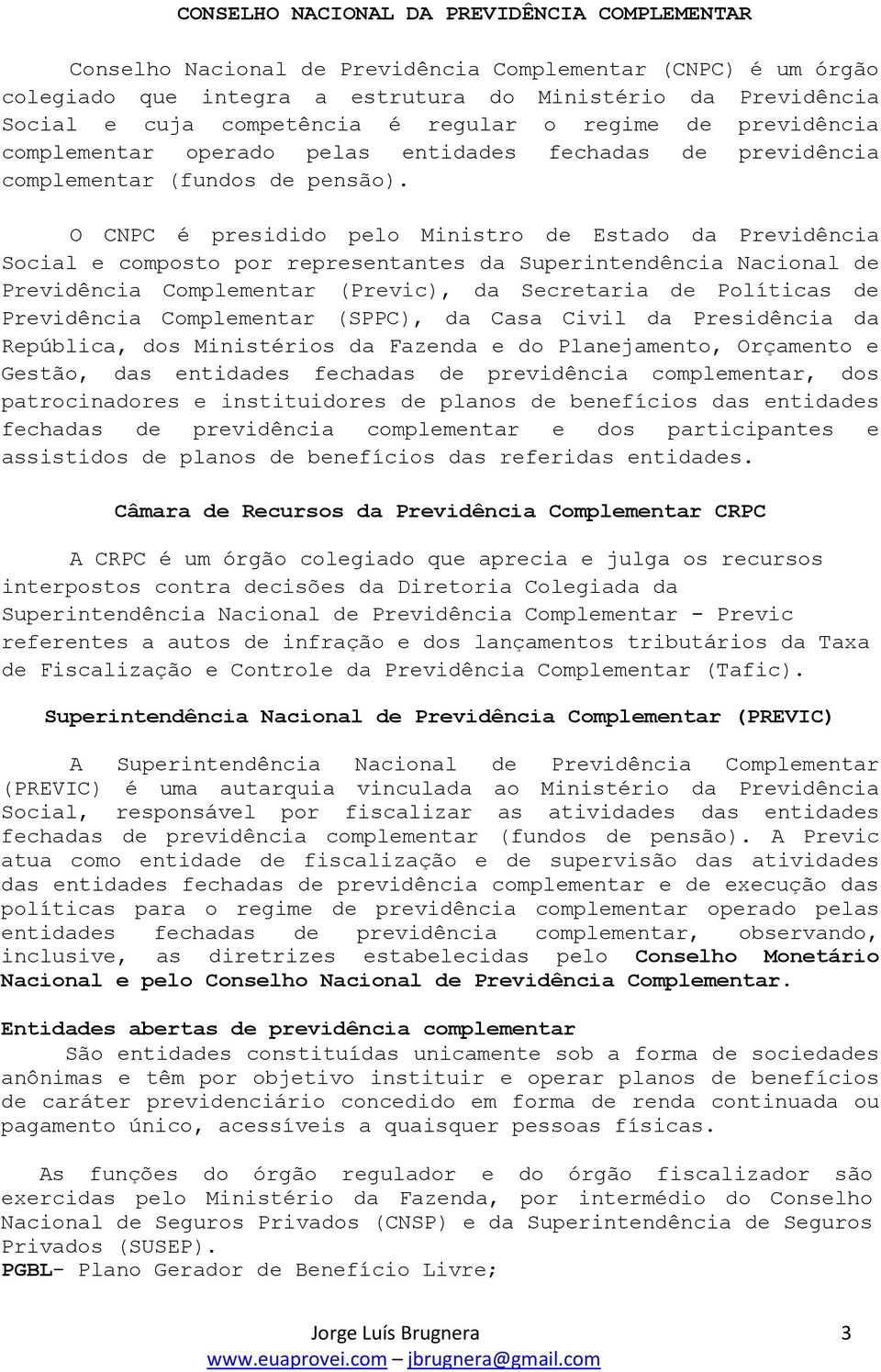 O CNPC é presidido pelo Ministro de Estado da Previdência Social e composto por representantes da Superintendência Nacional de Previdência Complementar (Previc), da Secretaria de Políticas de