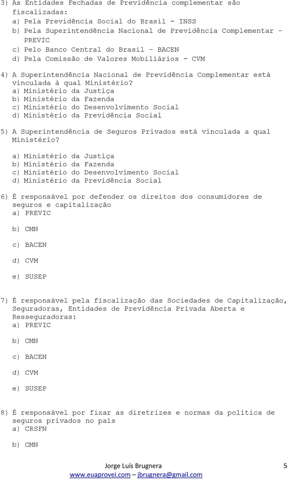 a) Ministério da Justiça b) Ministério da Fazenda c) Ministério do Desenvolvimento Social d) Ministério da Previdência Social 5) A Superintendência de Seguros Privados está vinculada a qual