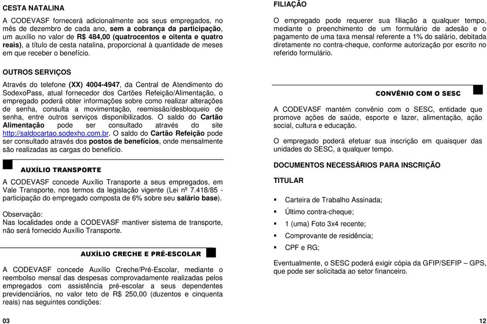 OUTROS SERVIÇOS Através do telefone (XX) 4004-4947, da Central de Atendimento do SodexoPass, atual fornecedor dos Cartões Refeição/Alimentação, o empregado poderá obter informações sobre como