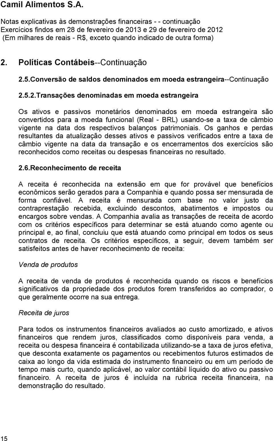 Os ganhos e perdas resultantes da atualização desses ativos e passivos verificados entre a taxa de câmbio vigente na data da transação e os encerramentos dos exercícios são reconhecidos como receitas