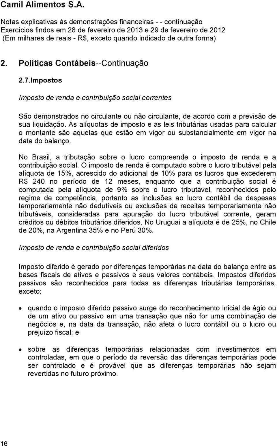 No Brasil, a tributação sobre o lucro compreende o imposto de renda e a contribuição social.