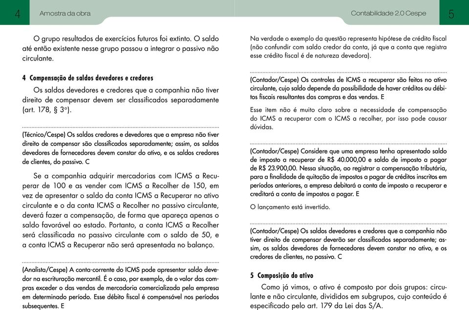 4 Compensação de saldos devedores e credores Os saldos devedores e credores que a companhia não tiver direito de compensar devem ser classificados separadamente (art. 178, 3 ).