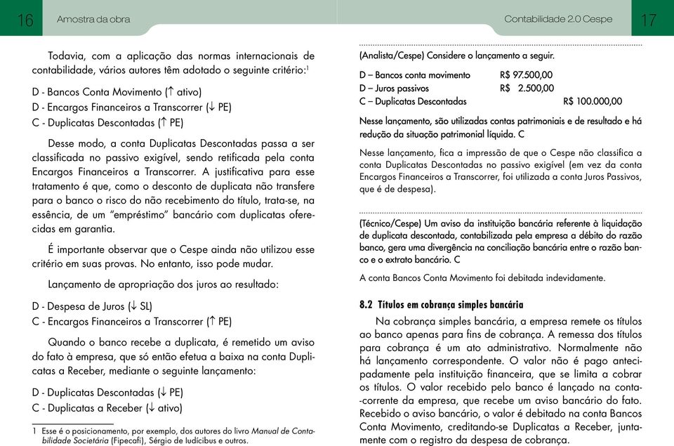 A justificativa para esse tratamento é que, como o desconto de duplicata não transfere para o banco o risco do não recebimento do título, trata-se, na essência, de um empréstimo bancário com