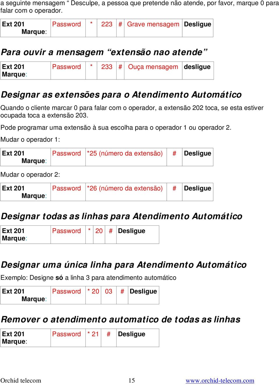 0 para falar com o operador, a extensão 202 toca, se esta estiver ocupada toca a extensão 203. Pode programar uma extensão à sua escolha para o operador 1 ou operador 2.