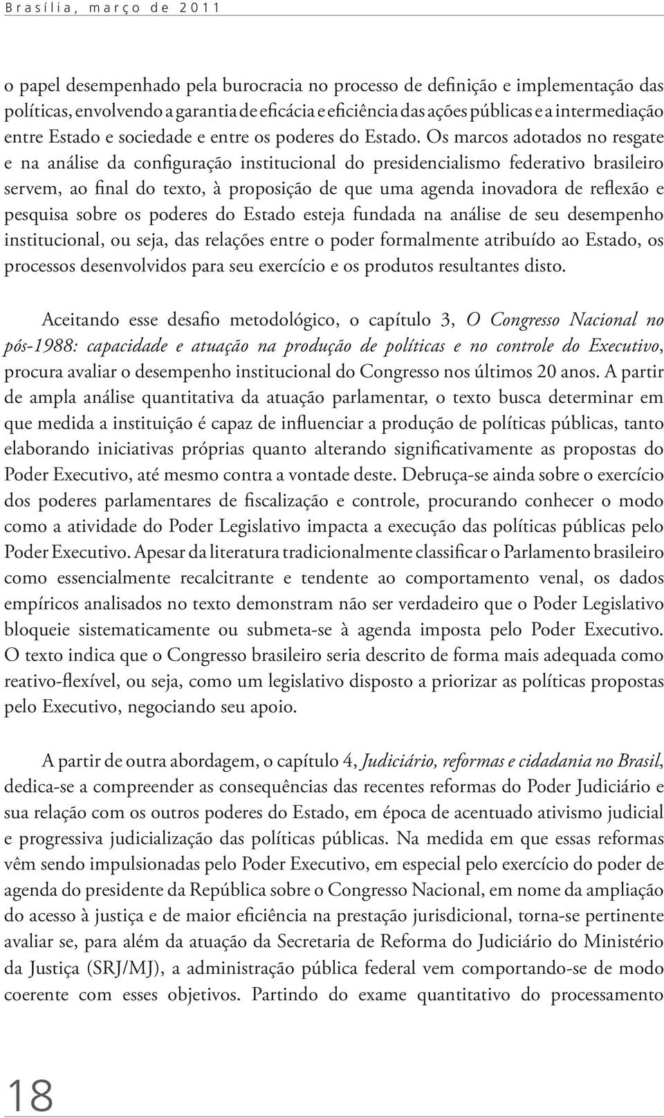 Os marcos adotados no resgate e na análise da configuração institucional do presidencialismo federativo brasileiro servem, ao final do texto, à proposição de que uma agenda inovadora de reflexão e