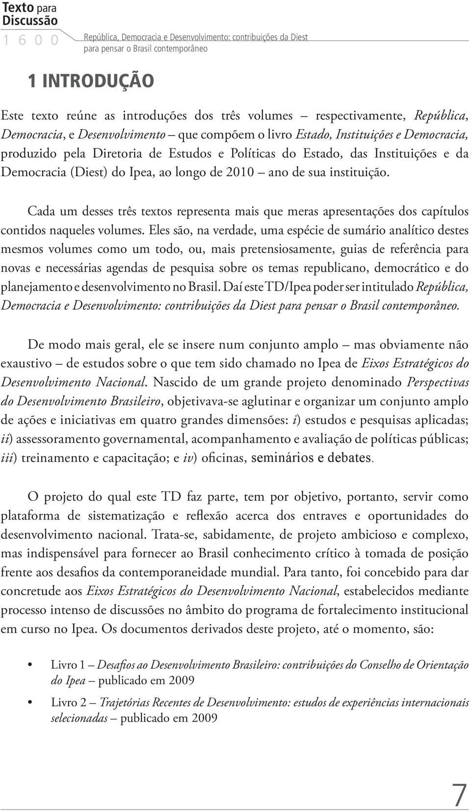 Democracia (Diest) do Ipea, ao longo de 2010 ano de sua instituição. Cada um desses três textos representa mais que meras apresentações dos capítulos contidos naqueles volumes.