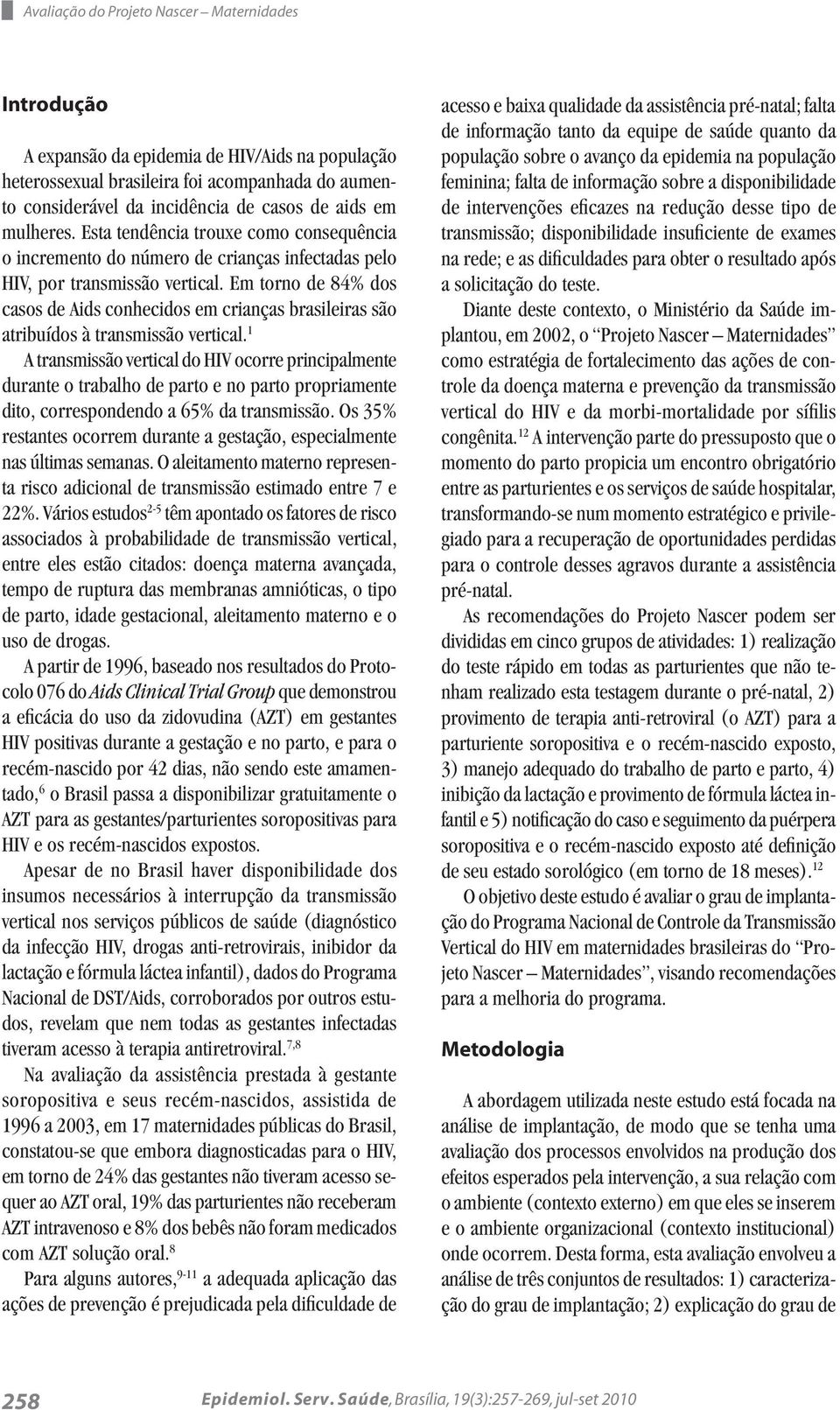 Em torno de 84% dos casos de Aids conhecidos em crianças brasileiras são atribuídos à transmissão vertical.