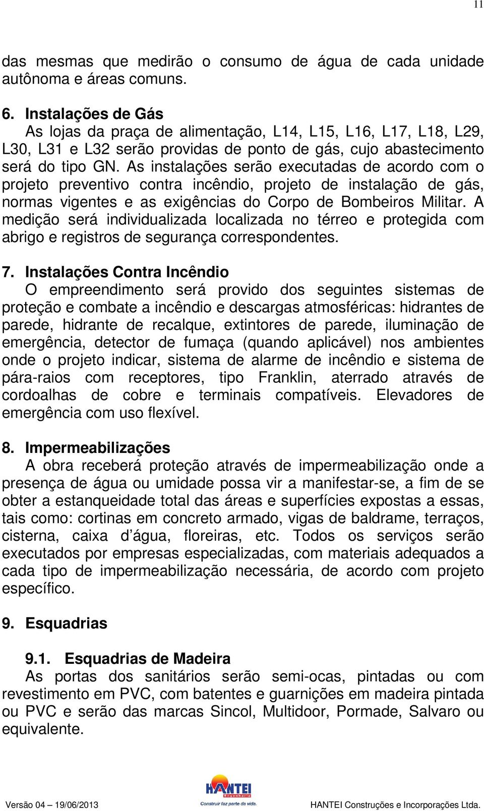 As instalações serão executadas de acordo com o projeto preventivo contra incêndio, projeto de instalação de gás, normas vigentes e as exigências do Corpo de Bombeiros Militar.