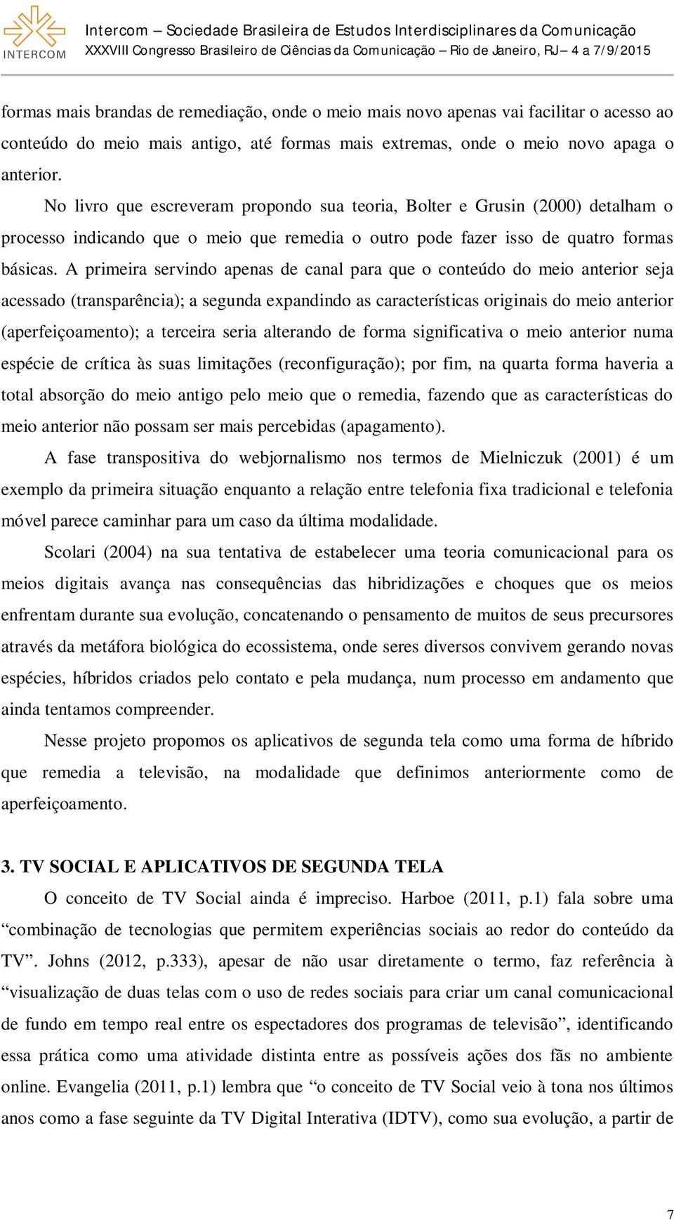 A primeira servindo apenas de canal para que o conteúdo do meio anterior seja acessado (transparência); a segunda expandindo as características originais do meio anterior (aperfeiçoamento); a