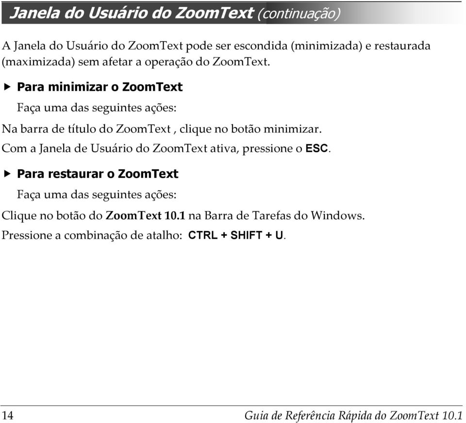 Para minimizar o ZoomText Faça uma das seguintes ações: Na barra de título do ZoomText, clique no botão minimizar.