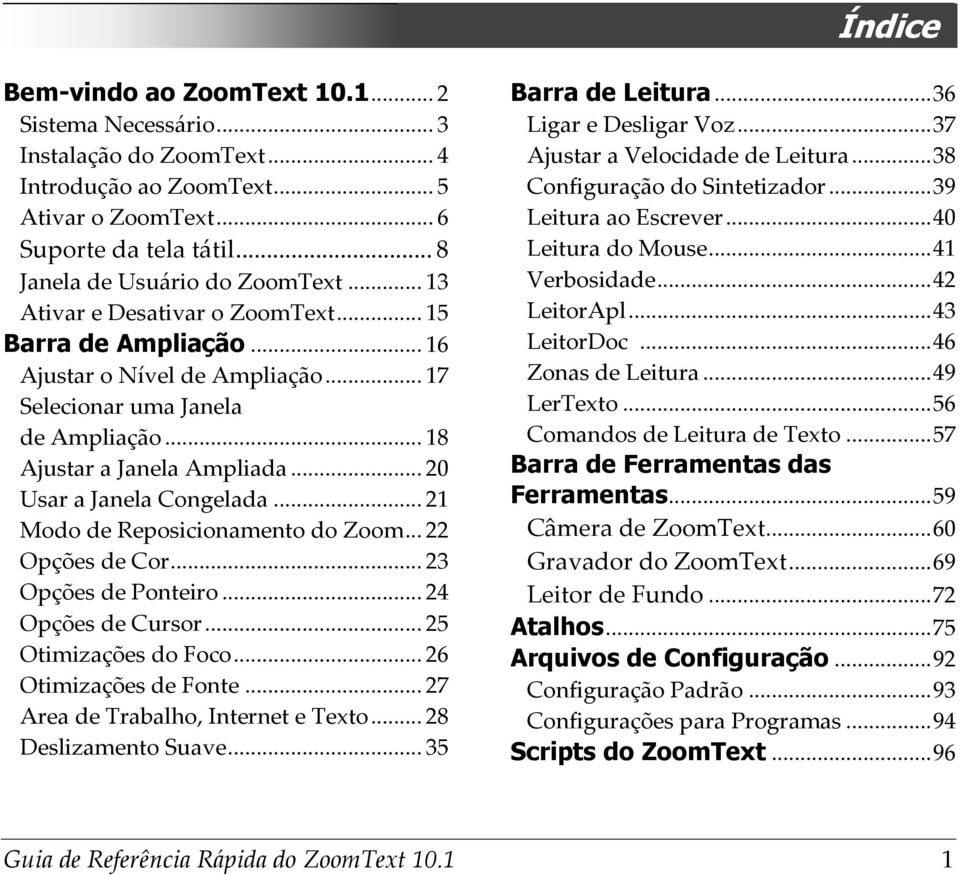 .. 21 Modo de Reposicionamento do Zoom... 22 Opções de Cor... 23 Opções de Ponteiro... 24 Opções de Cursor... 25 Otimizações do Foco... 26 Otimizações de Fonte... 27 Area de Trabalho, Internet e Texto.