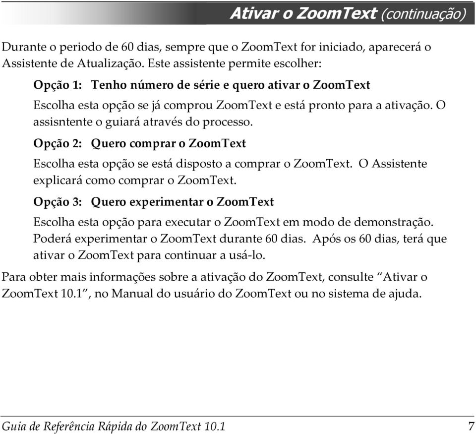 O assisntente o guiará através do processo. Opção 2: Quero comprar o ZoomText Escolha esta opção se está disposto a comprar o ZoomText. O Assistente explicará como comprar o ZoomText.