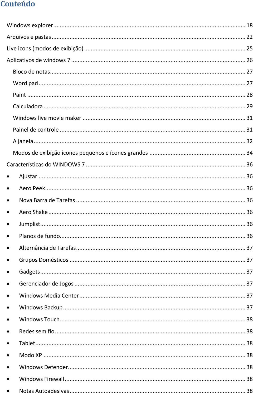 .. 36 Aero Peek... 36 Nova Barra de Tarefas... 36 Aero Shake... 36 Jumplist... 36 Planos de fundo... 36 Alternância de Tarefas... 37 Grupos Domésticos... 37 Gadgets.
