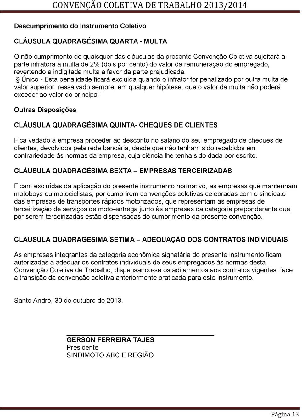 Único - Esta penalidade ficará excluída quando o infrator for penalizado por outra multa de valor superior, ressalvado sempre, em qualquer hipótese, que o valor da multa não poderá exceder ao valor