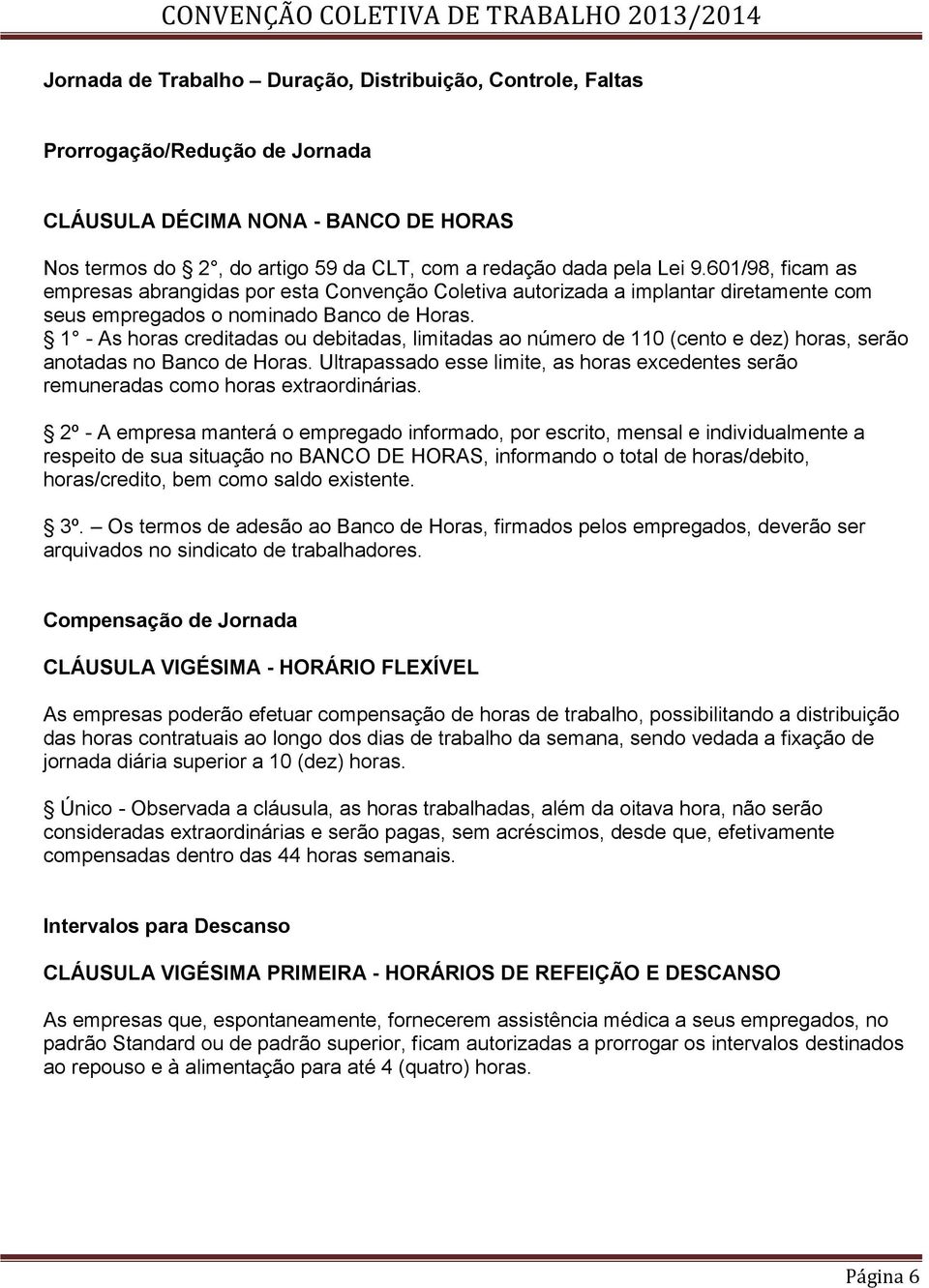 1 - As horas creditadas ou debitadas, limitadas ao número de 110 (cento e dez) horas, serão anotadas no Banco de Horas.