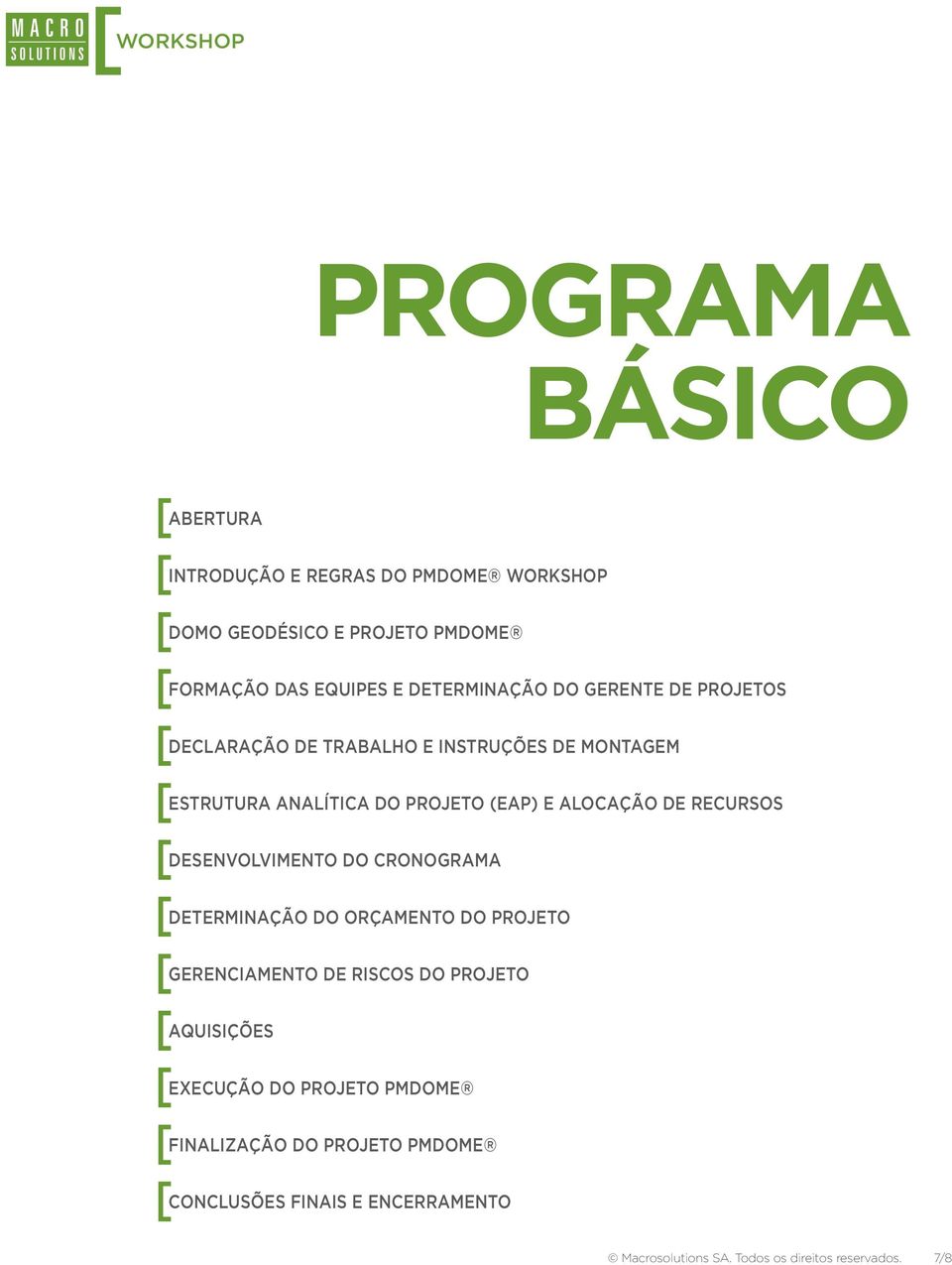 RECURSOS [ DESENVOLVIMENTO DO CRONOGRAMA [ DETERMINAÇÃO DO ORÇAMENTO DO PROJETO [ GERENCIAMENTO DE RISCOS DO PROJETO [ AQUISIÇÕES [