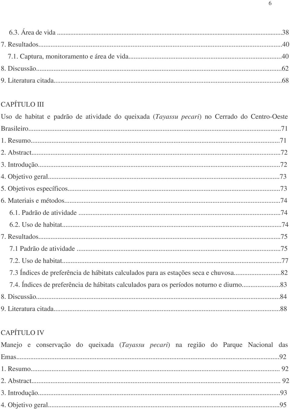 ..73 5. Objetivos específicos...73 6. Materiais e métodos...74 6.1. Padrão de atividade...74 6.2. Uso de habitat...74 7. Resultados...75 7.1 Padrão de atividade...75 7.2. Uso de habitat...77 7.