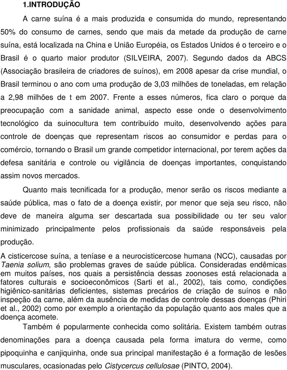 Segundo dados da ABCS (Associação brasileira de criadores de suínos), em 2008 apesar da crise mundial, o Brasil terminou o ano com uma produção de 3,03 milhões de toneladas, em relação a 2,98 milhões