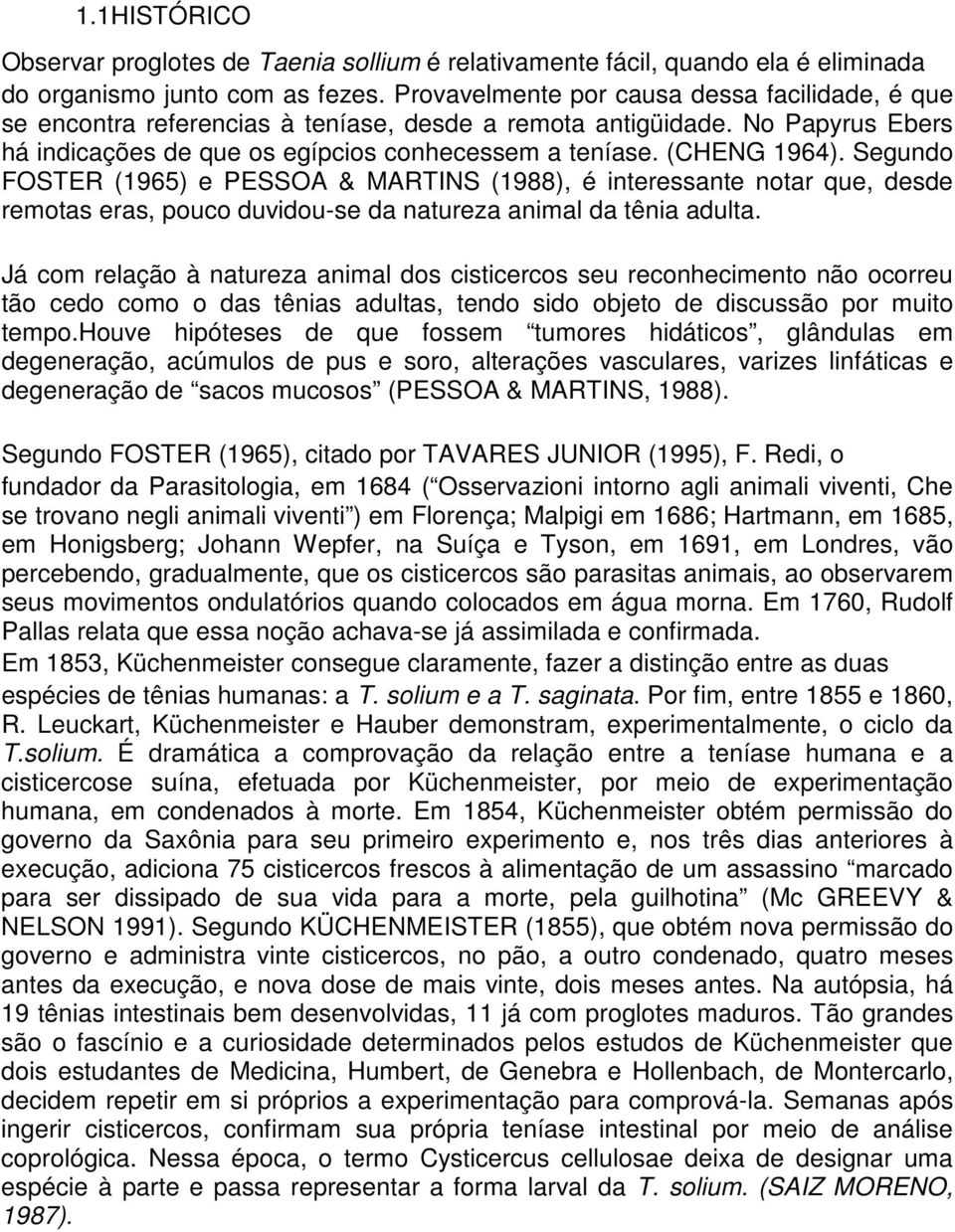 Segundo FOSTER (1965) e PESSOA & MARTINS (1988), é interessante notar que, desde remotas eras, pouco duvidou-se da natureza animal da tênia adulta.