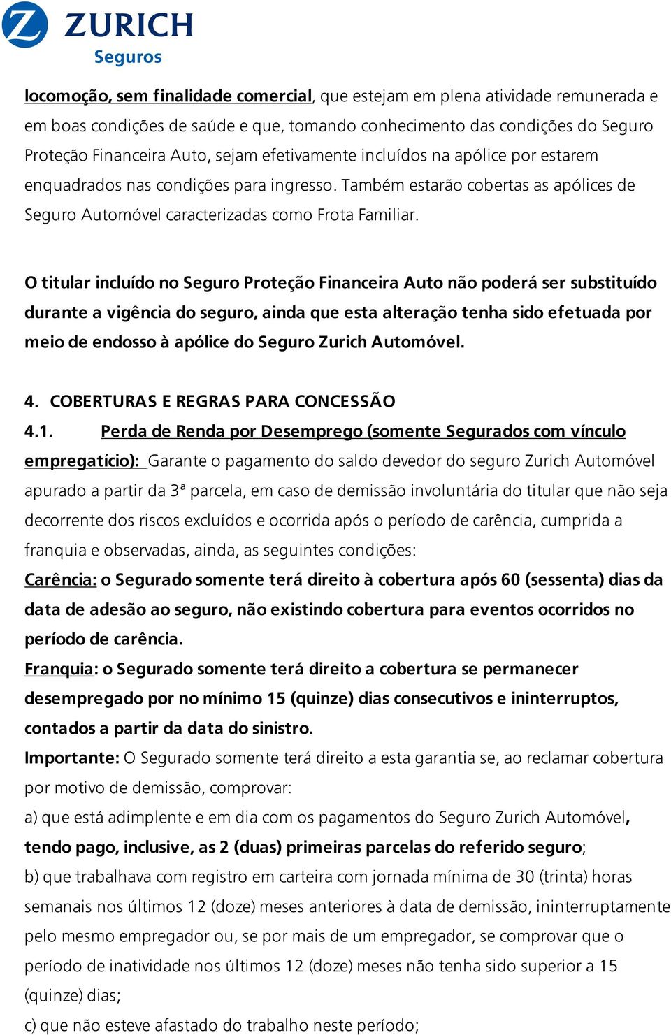 O titular incluído no Seguro Proteção Financeira Auto não poderá ser substituído durante a vigência do seguro, ainda que esta alteração tenha sido efetuada por meio de endosso à apólice do Seguro