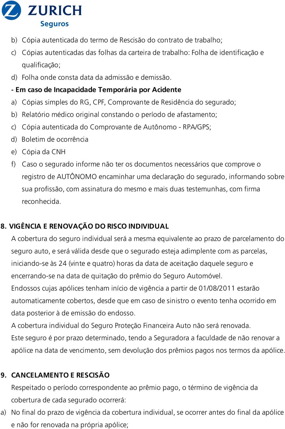 - Em caso de Incapacidade Temporária por Acidente a) Cópias simples do RG, CPF, Comprovante de Residência do segurado; b) Relatório médico original constando o período de afastamento; c) Cópia