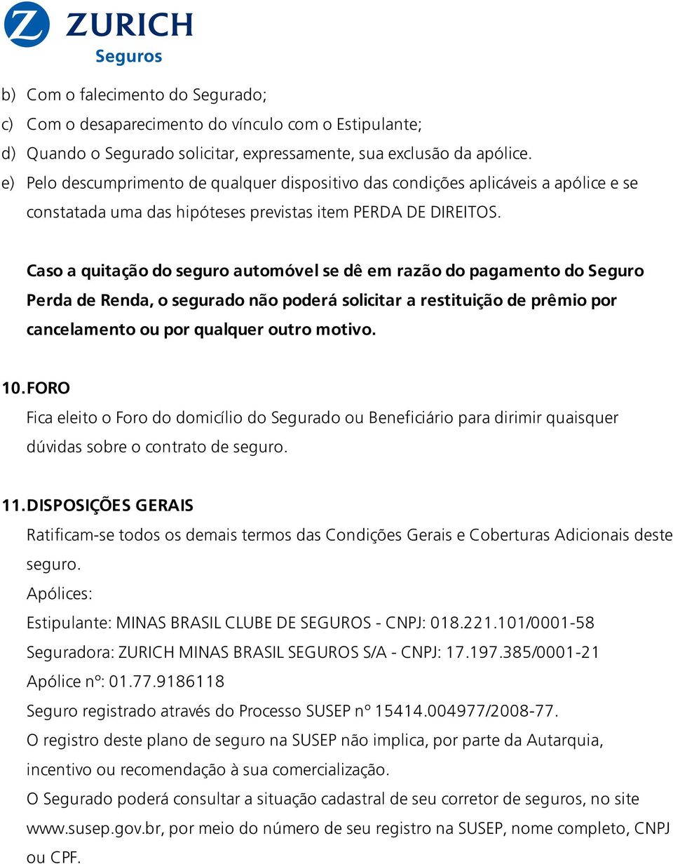 Caso a quitação do seguro automóvel se dê em razão do pagamento do Seguro Perda de Renda, o segurado não poderá solicitar a restituição de prêmio por cancelamento ou por qualquer outro motivo. 10.