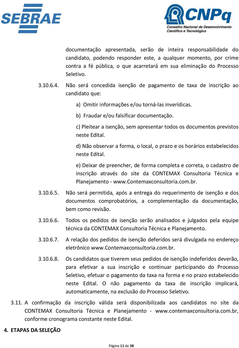 c) Pleitear a isenção, sem apresentar todos os documentos previstos neste Edital. d) Não observar a forma, o local, o prazo e os horários estabelecidos neste Edital.