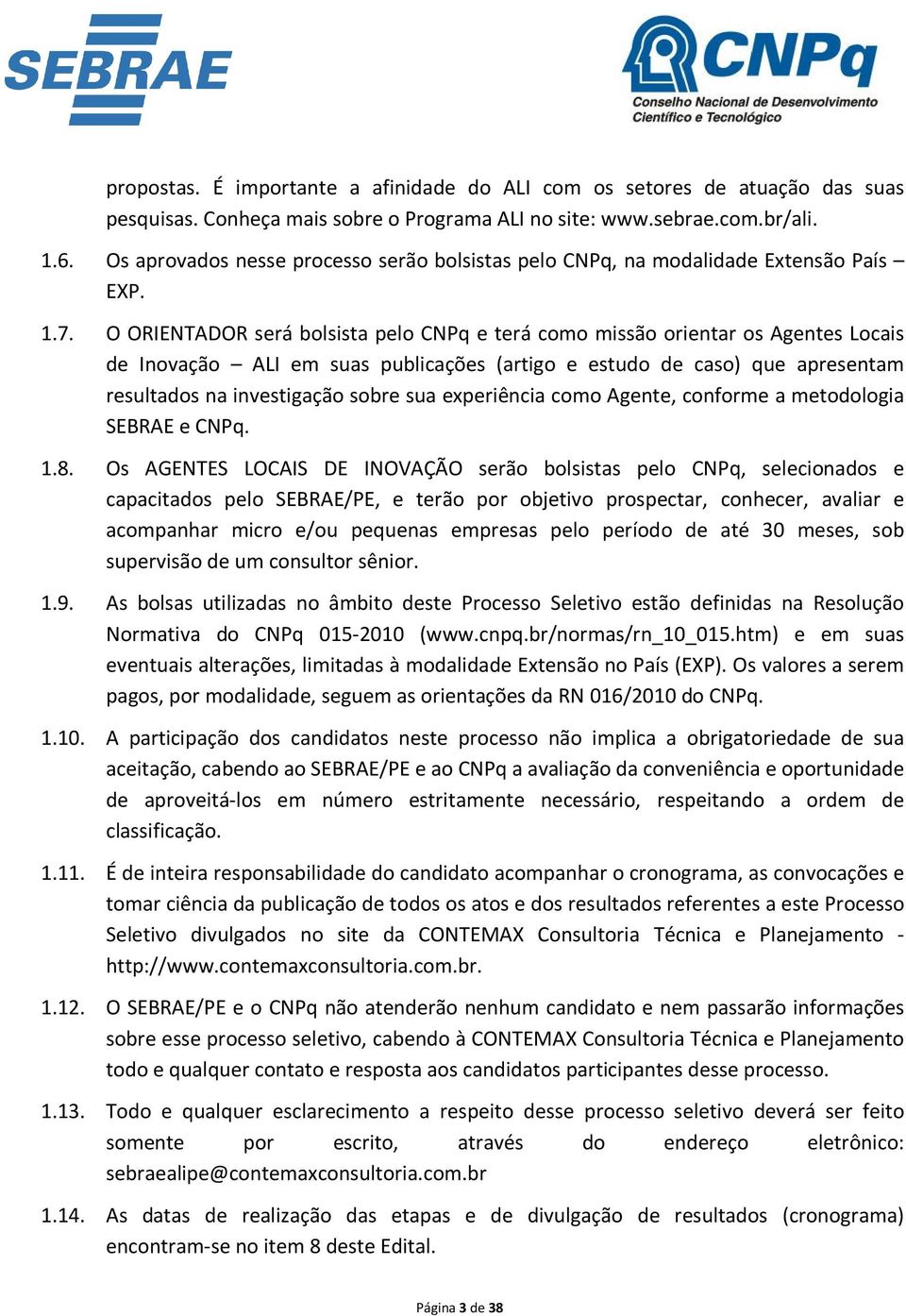 O ORIENTADOR será bolsista pelo CNPq e terá como missão orientar os Agentes Locais de Inovação ALI em suas publicações (artigo e estudo de caso) que apresentam resultados na investigação sobre sua