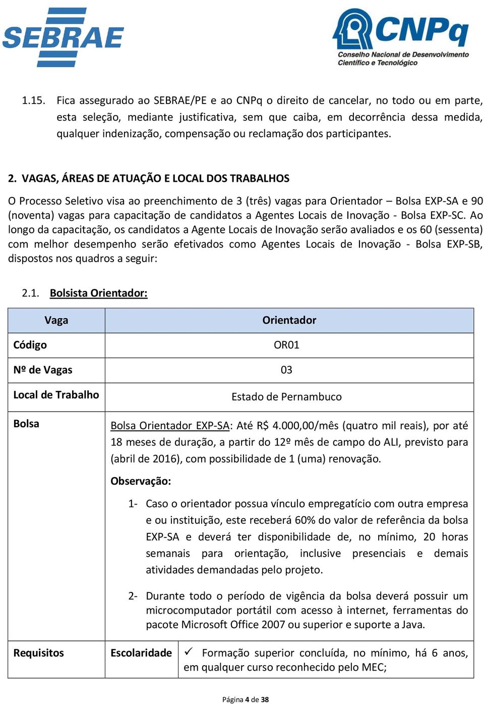 VAGAS, ÁREAS DE ATUAÇÃO E LOCAL DOS TRABALHOS O Processo Seletivo visa ao preenchimento de 3 (três) vagas para Orientador Bolsa EXP-SA e 90 (noventa) vagas para capacitação de candidatos a Agentes