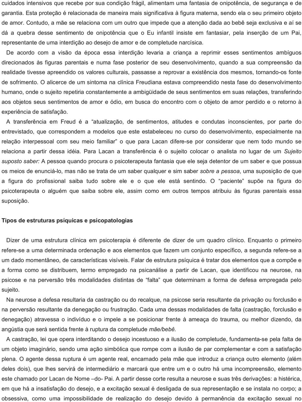 Contudo, a mãe se relaciona com um outro que impede que a atenção dada ao bebê seja exclusiva e aí se dá a quebra desse sentimento de onipotência que o Eu infantil insiste em fantasiar, pela inserção