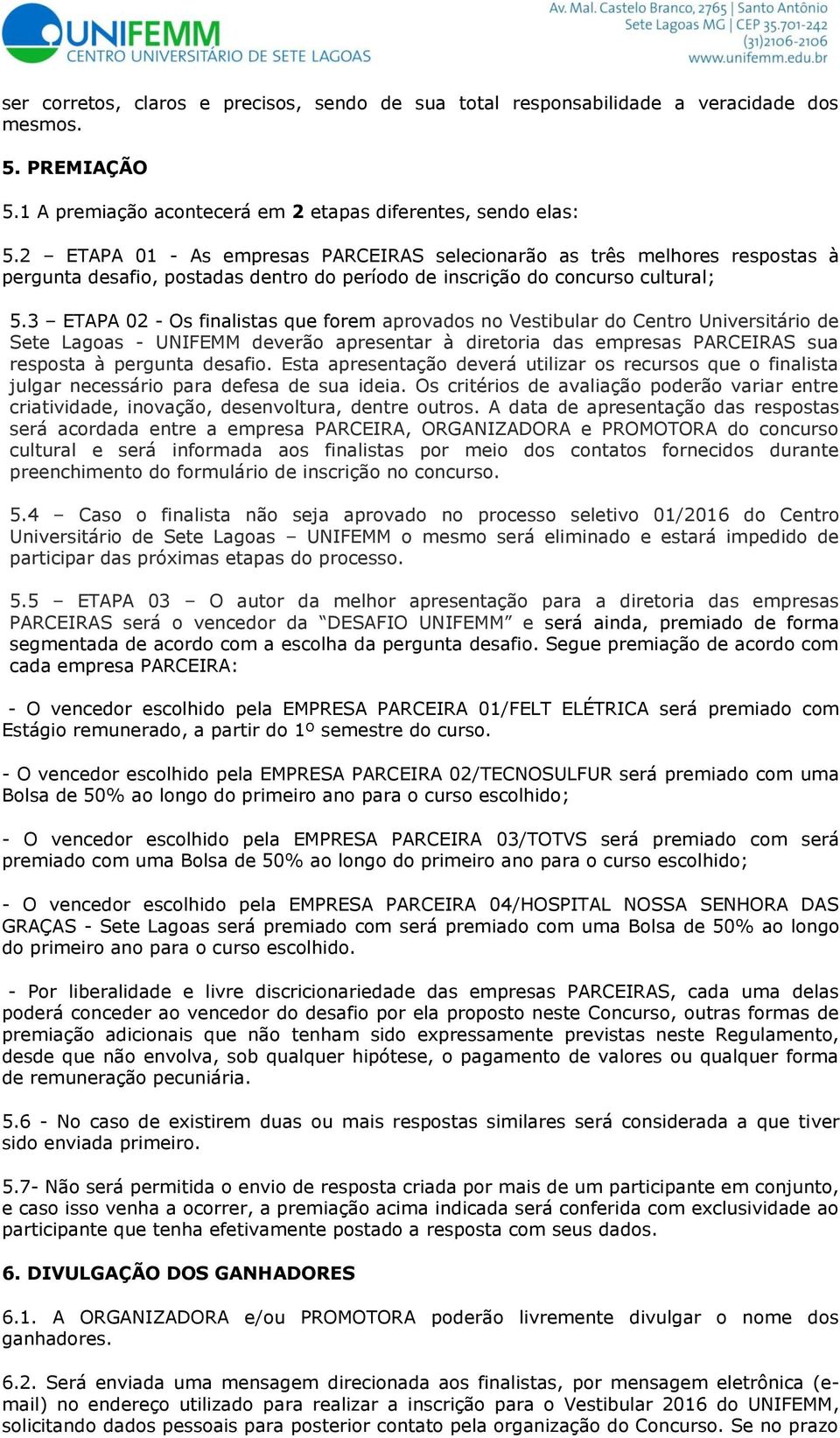 3 ETAPA 02 - Os finalistas que forem aprovados no Vestibular do Centro Universitário de Sete Lagoas - UNIFEMM deverão apresentar à diretoria das empresas PARCEIRAS sua resposta à pergunta desafio.