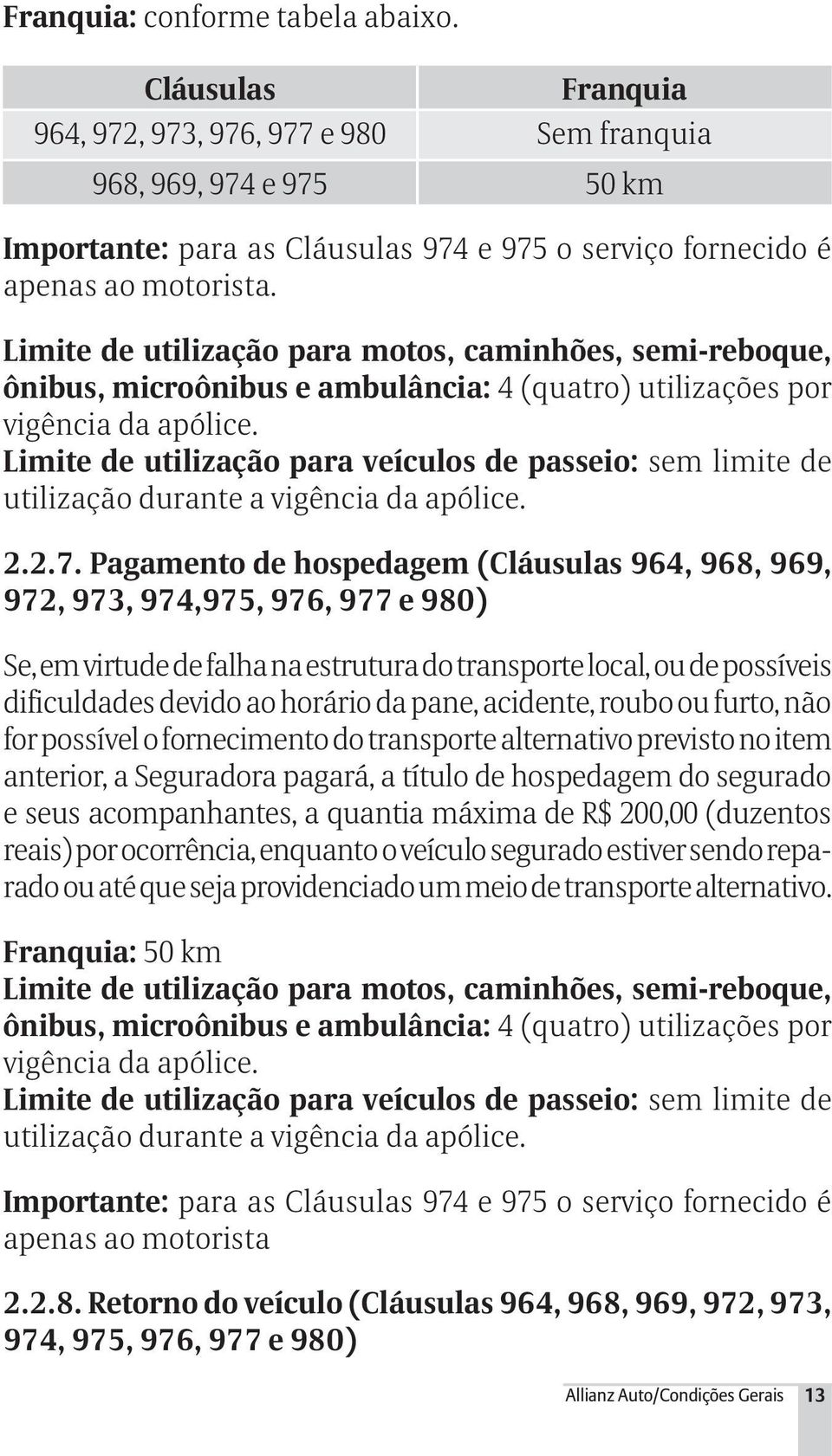 Limite de utilização para motos, caminhões, semi-reboque, ônibus, microônibus e ambulância: 4 (quatro) utilizações por vigência da apólice.