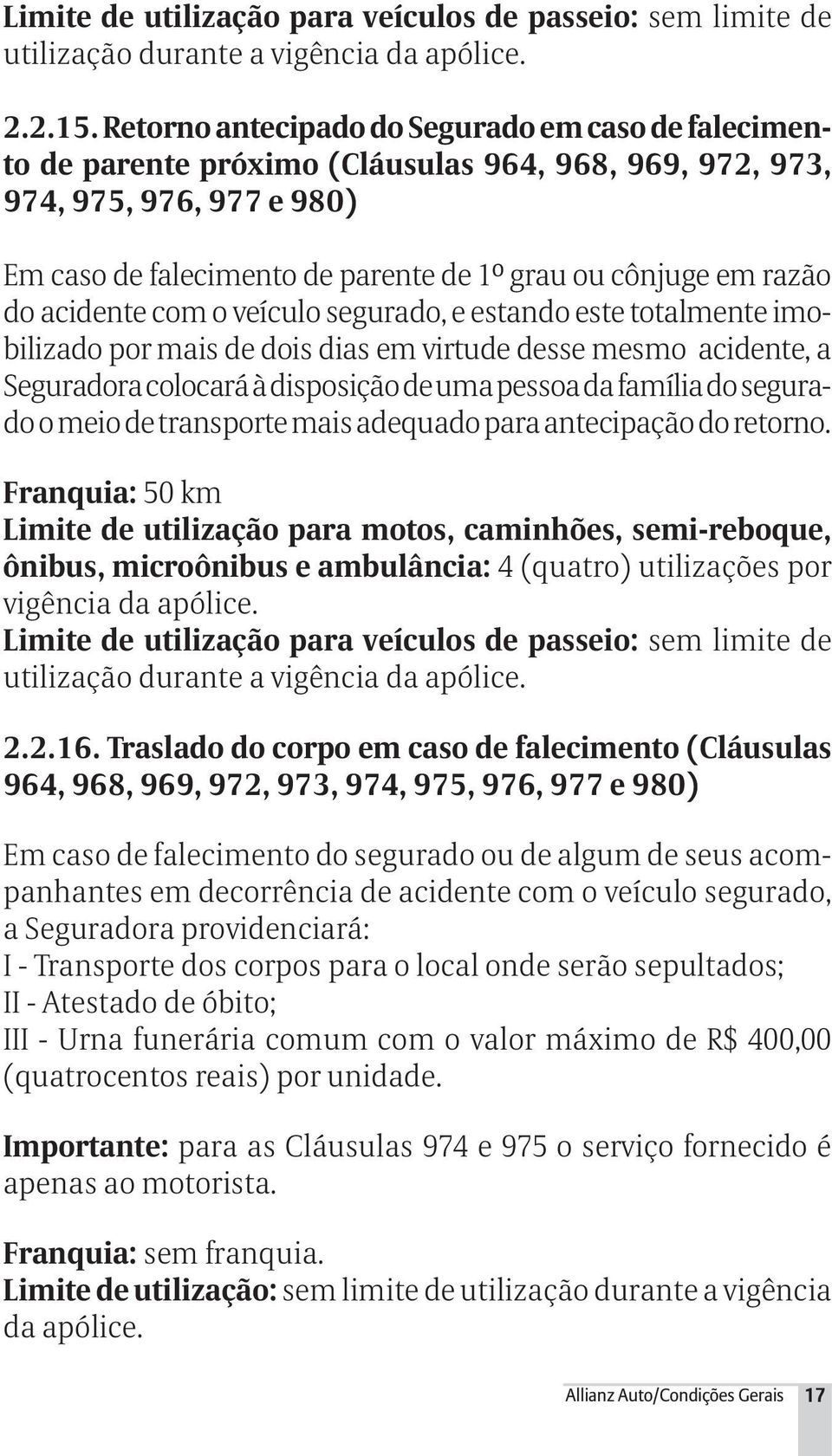 do acidente com o veículo segurado, e estando este totalmente imobilizado por mais de dois dias em virtude desse mesmo acidente, a Seguradora colocará à disposição de uma pessoa da família do