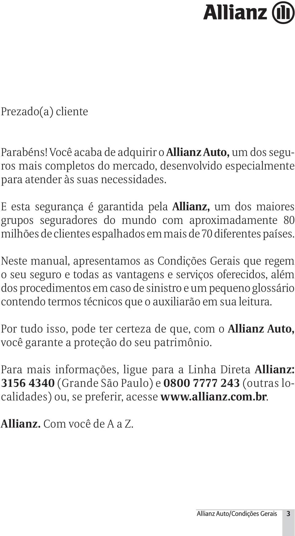 Neste manual, apresentamos as Condições Gerais que regem o seu seguro e todas as vantagens e serviços oferecidos, além dos procedimentos em caso de sinistro e um pequeno glossário contendo termos