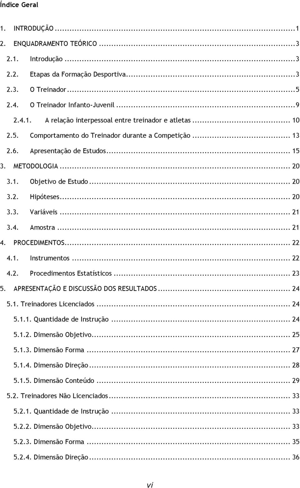 Amostra... 21 4. PROCEDIMENTOS... 22 4.1. Instrumentos... 22 4.2. Procedimentos Estatísticos... 23 5. APRESENTAÇÃO E DISCUSSÃO DOS RESULTADOS... 24 5.1. Treinadores Licenciados... 24 5.1.1. Quantidade de Instrução.