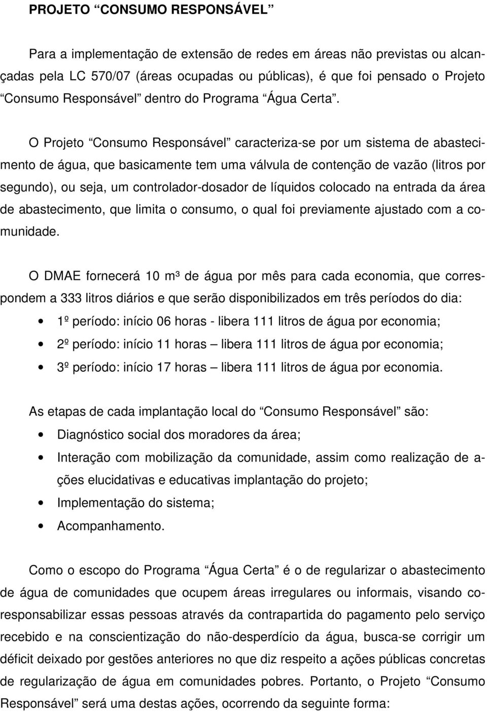 O Projeto Consumo Responsável caracteriza-se por um sistema de abastecimento de água, que basicamente tem uma válvula de contenção de vazão (litros por segundo), ou seja, um controlador-dosador de