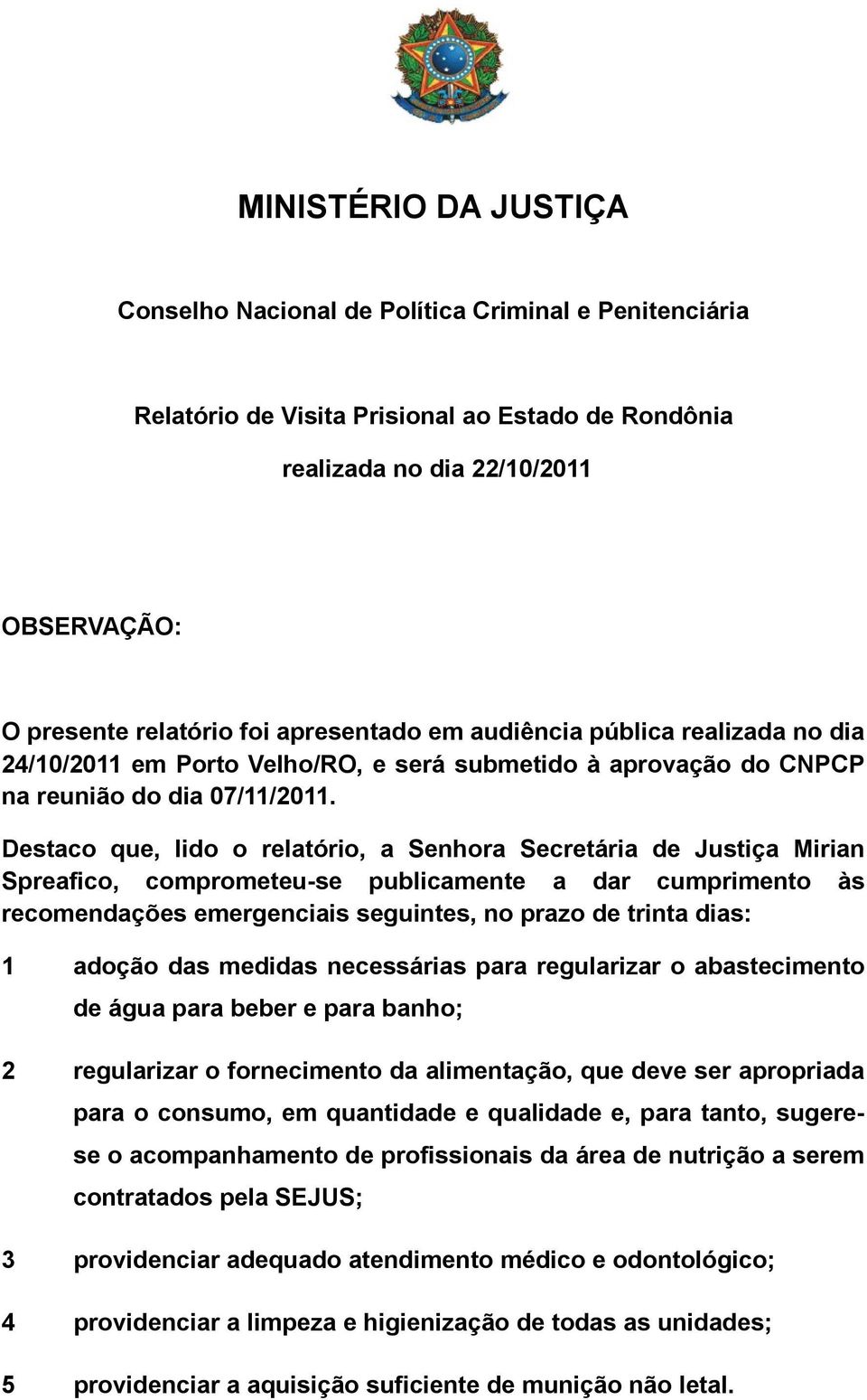 Destaco que, lido o relatório, a Senhora Secretária de Justiça Mirian Spreafico, comprometeu-se publicamente a dar cumprimento às recomendações emergenciais seguintes, no prazo de trinta dias: 1