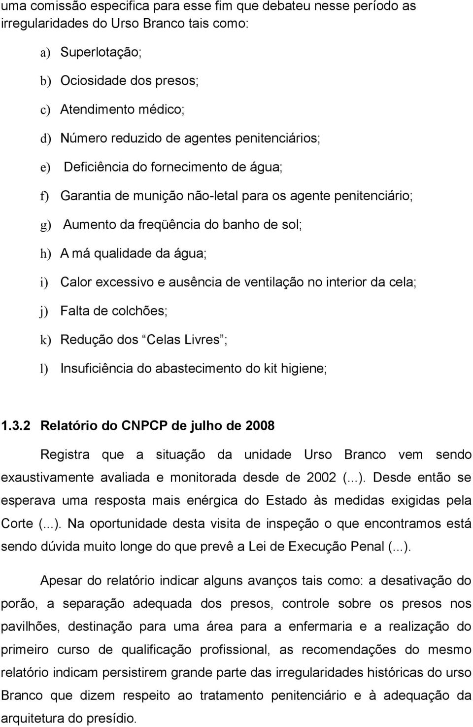 Calor excessivo e ausência de ventilação no interior da cela; j) Falta de colchões; k) Redução dos Celas Livres ; l) Insuficiência do abastecimento do kit higiene; 1.3.