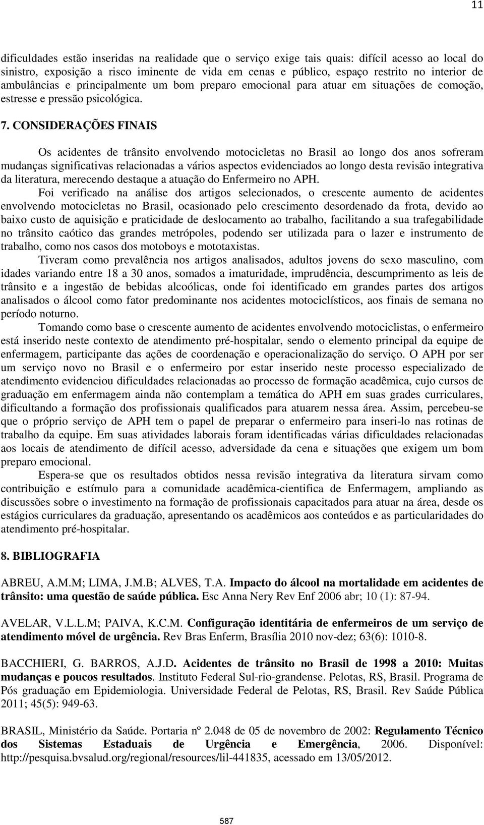 CONSIDERAÇÕES FINAIS Os acidentes de trânsito envolvendo motocicletas no Brasil ao longo dos anos sofreram mudanças significativas relacionadas a vários aspectos evidenciados ao longo desta revisão