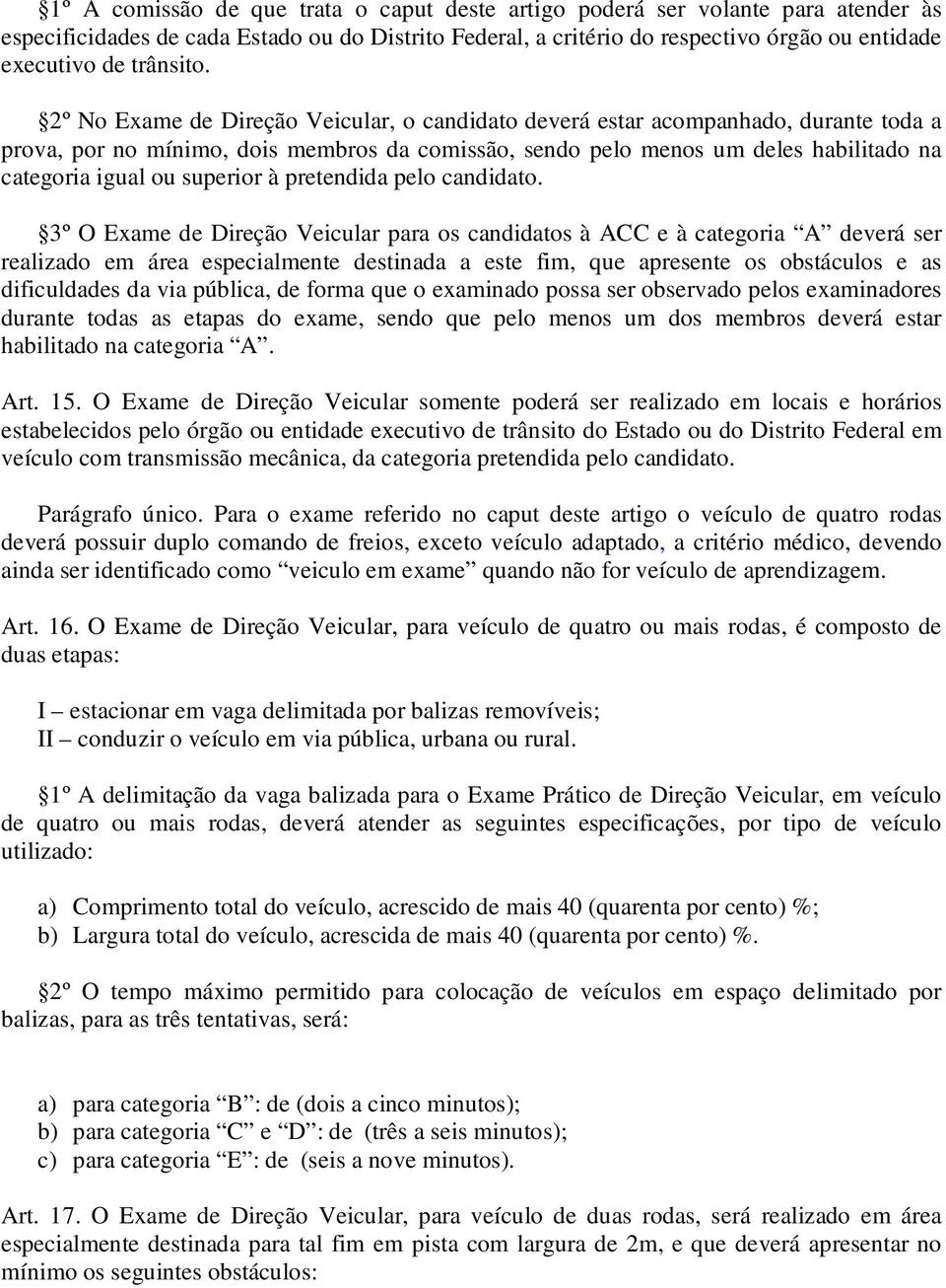 2º No Exame de Direção Veicular, o candidato deverá estar acompanhado, durante toda a prova, por no mínimo, dois membros da comissão, sendo pelo menos um deles habilitado na categoria igual ou