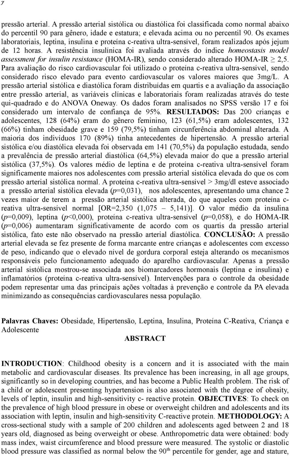 A resistência insulínica foi avaliada através do índice homeostasis model assessment for insulin resistance (HOMA-IR), sendo considerado alterado HOMA-IR 2,5.