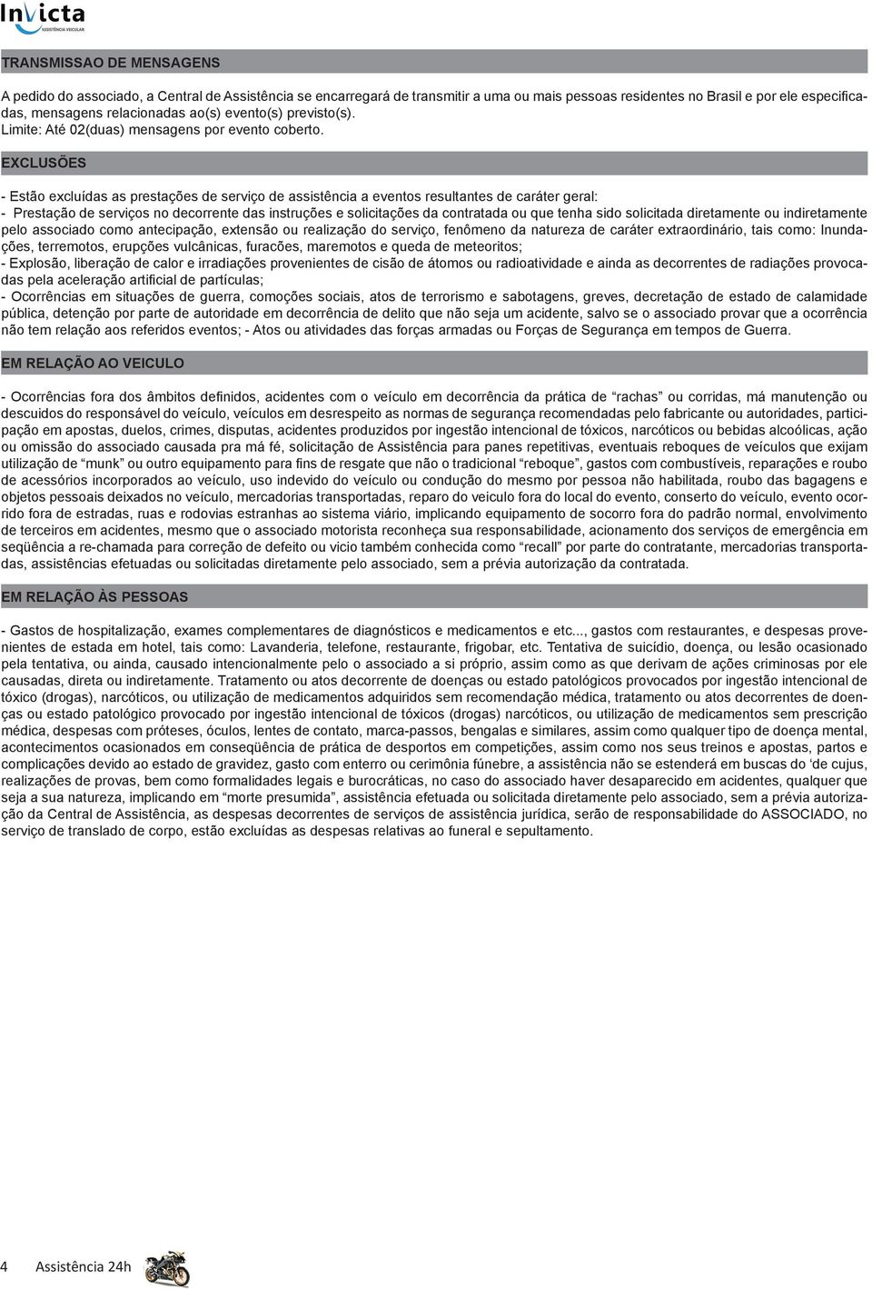 EXCLUSÕES - Estão excluídas as prestações de serviço de assistência a eventos resultantes de caráter geral: - Prestação de serviços no decorrente das instruções e solicitações da contratada ou que