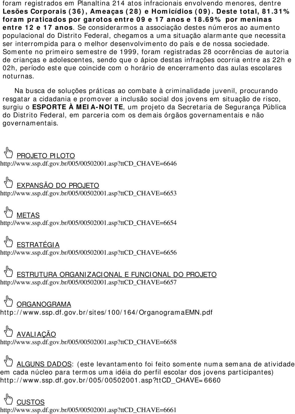 Se considerarmos a associação destes números ao aumento populacional do Distrito Federal, chegamos a uma situação alarmante que necessita ser interrompida para o melhor desenvolvimento do país e de