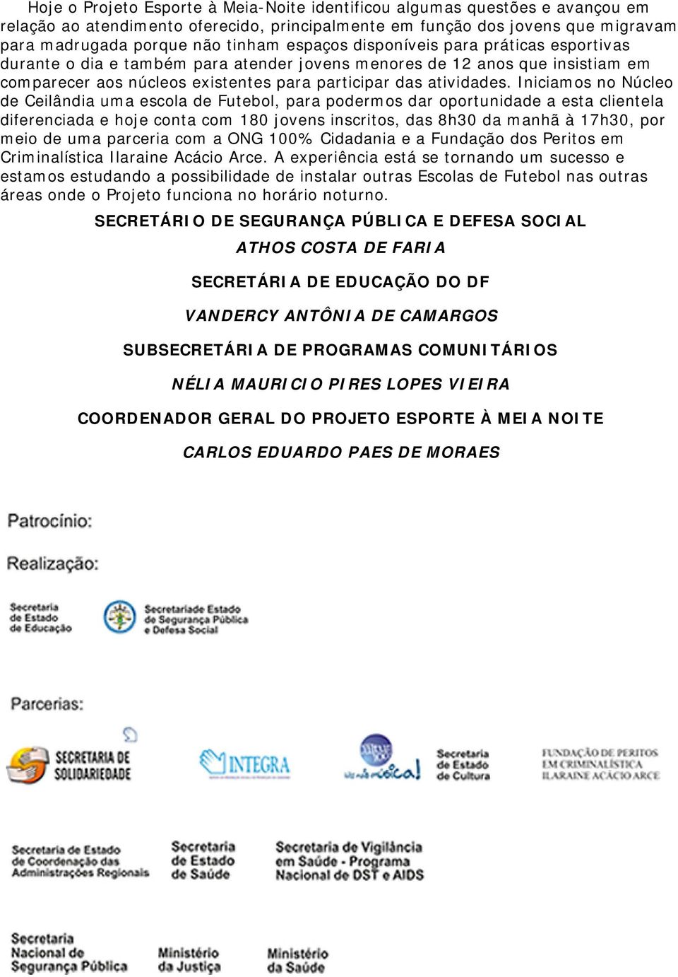 Iniciamos no Núcleo de Ceilândia uma escola de Futebol, para podermos dar oportunidade a esta clientela diferenciada e hoje conta com 180 jovens inscritos, das 8h30 da manhã à 17h30, por meio de uma